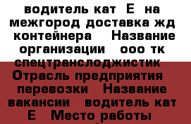 водитель кат.“Е“ на межгород доставка жд. контейнера. › Название организации ­ ооо тк спецтранслоджистик › Отрасль предприятия ­ перевозки › Название вакансии ­ водитель кат. Е › Место работы ­ екатеринбург р-он сортировка › Подчинение ­ гл.механик › Возраст от ­ 25 › Возраст до ­ 50 - Свердловская обл. Работа » Вакансии   